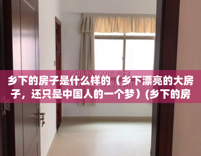 乡下的房子是什么样的（乡下漂亮的大房子，还只是中国人的一个梦）(乡下的房子是怎么样的)