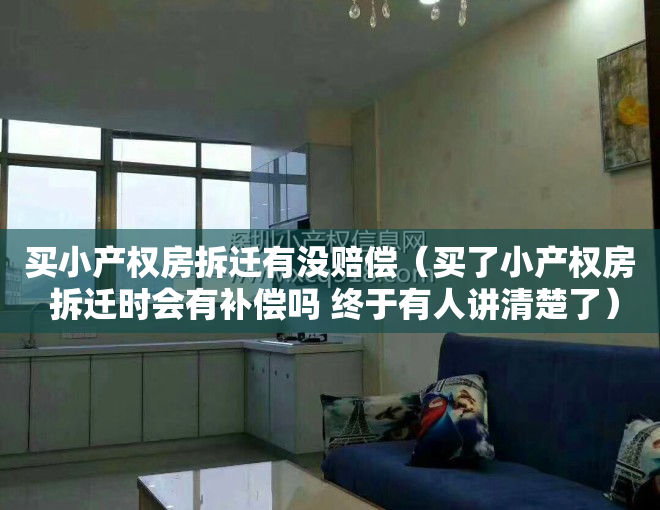 买小产权房拆迁有没赔偿（买了小产权房 拆迁时会有补偿吗 终于有人讲清楚了）