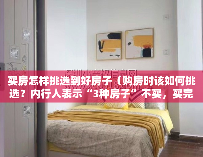 买房怎样挑选到好房子（购房时该如何挑选？内行人表示“3种房子”不买，买完就“贬值”）