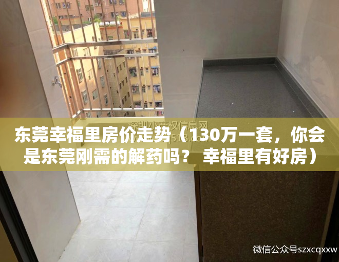 东莞幸福里房价走势（130万一套，你会是东莞刚需的解药吗？ 幸福里有好房）