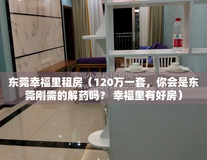 东莞幸福里租房（120万一套，你会是东莞刚需的解药吗？ 幸福里有好房）