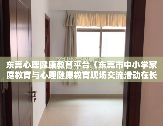 东莞心理健康教育平台（东莞市中小学家庭教育与心理健康教育现场交流活动在长安举行）