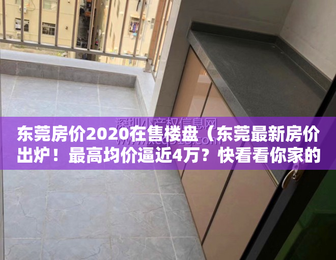 东莞房价2020在售楼盘（东莞最新房价出炉！最高均价逼近4万？快看看你家的房子值多少钱）