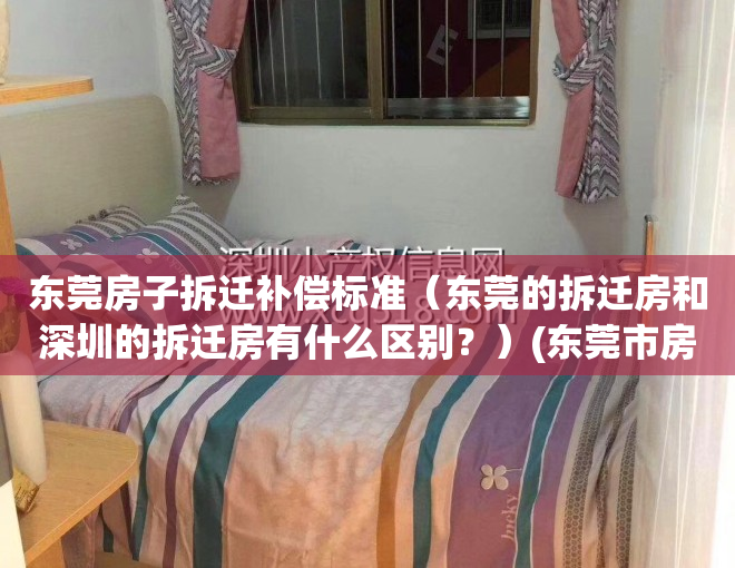 东莞房子拆迁补偿标准（东莞的拆迁房和深圳的拆迁房有什么区别？）(东莞市房屋拆迁补偿)