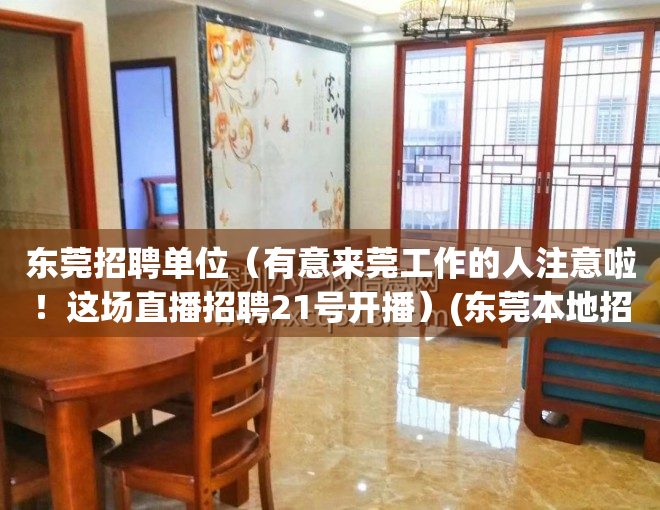 东莞招聘单位（有意来莞工作的人注意啦！这场直播招聘21号开播）(东莞本地招聘)