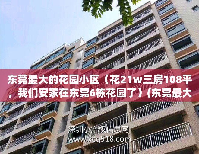 东莞最大的花园小区(花21w三房108平,我们安家在东莞6栋花园了)(东莞最大的花市场在哪里)