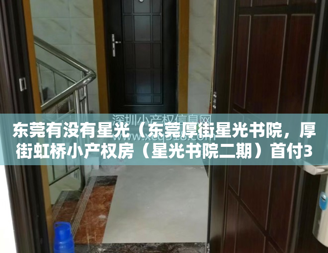 东莞有没有星光（东莞厚街星光书院，厚街虹桥小产权房（星光书院二期）首付3万起买精装房）