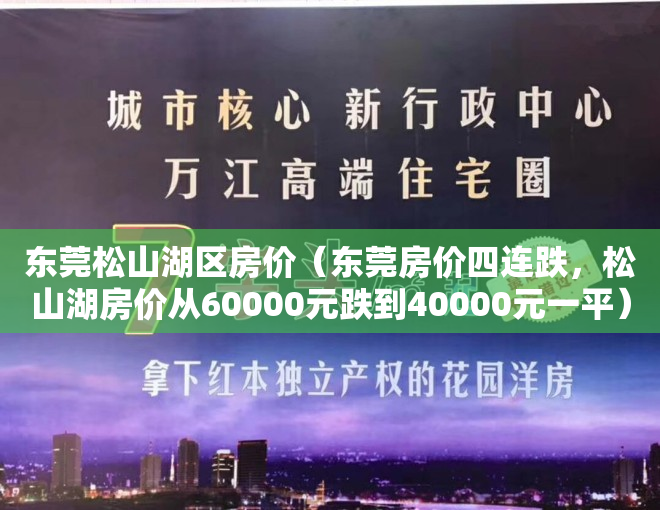 东莞松山湖区房价（东莞房价四连跌，松山湖房价从60000元跌到40000元一平）