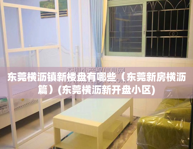东莞横沥镇新楼盘有哪些（东莞新房横沥篇）(东莞横沥新开盘小区)