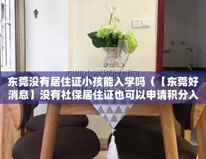 东莞没有居住证小孩能入学吗（【东莞好消息】没有社保居住证也可以申请积分入学了！）
