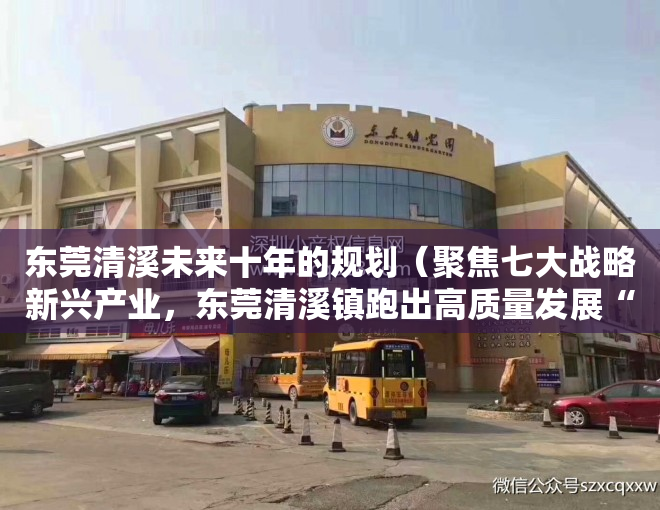 东莞清溪未来十年的规划（聚焦七大战略新兴产业，东莞清溪镇跑出高质量发展“招商速度”）