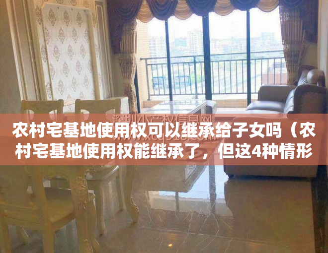 农村宅基地使用权可以继承给子女吗（农村宅基地使用权能继承了，但这4种情形会影响你的确权登记！）