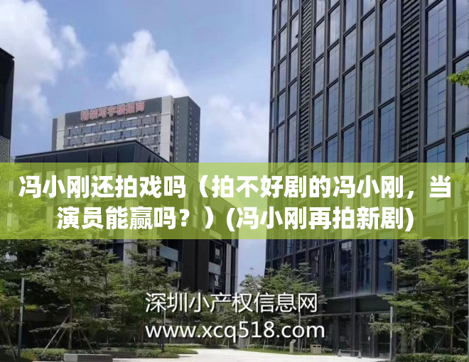 冯小刚还拍戏吗（拍不好剧的冯小刚，当演员能赢吗？）(冯小刚再拍新剧)