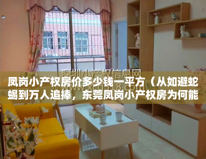 凤岗小产权房价多少钱一平方（从如避蛇蝎到万人追捧，东莞凤岗小产权房为何能实现如此大的反转）