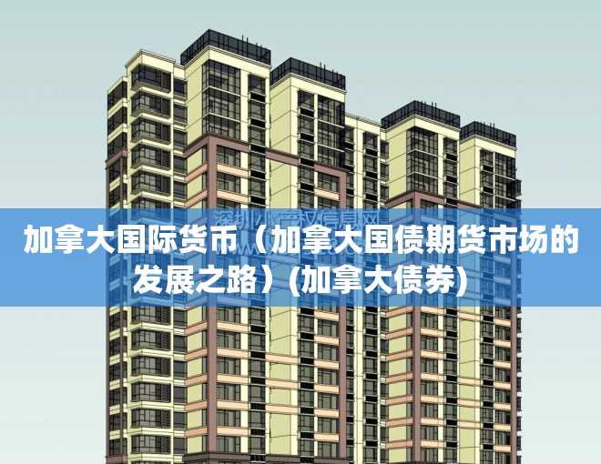 加拿大国际货币（加拿大国债期货市场的发展之路）(加拿大债券)