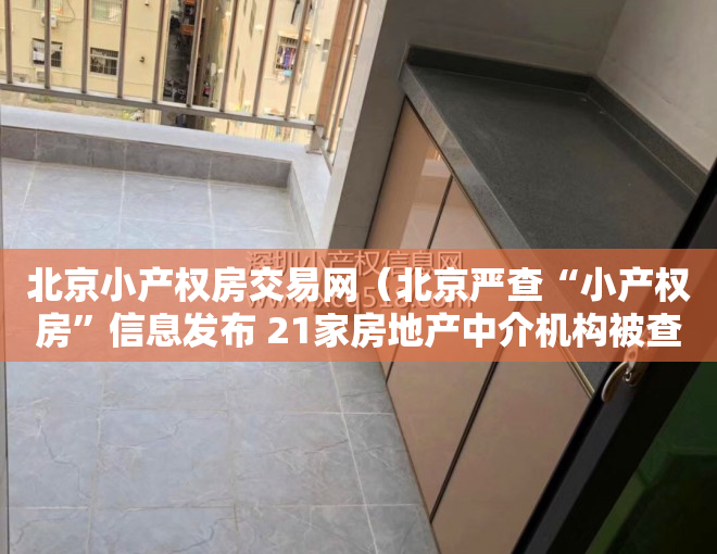 北京小产权房交易网（北京严查“小产权房”信息发布 21家房地产中介机构被查处）
