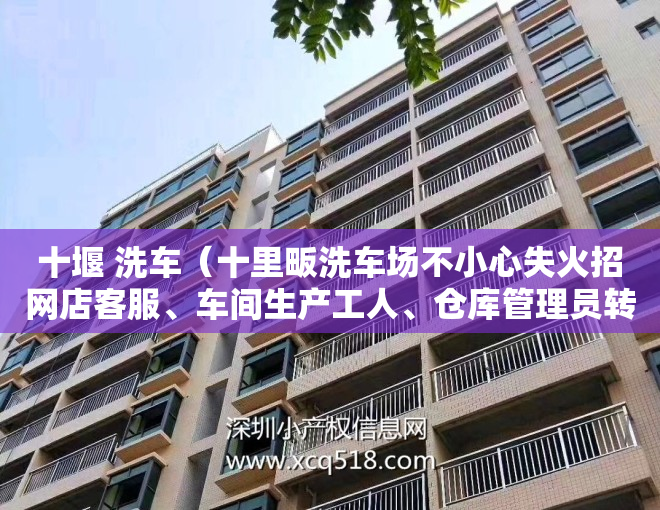 十堰 洗车（十里畈洗车场不小心失火招网店客服、车间生产工人、仓库管理员转菜场对面四列门面、干洗店求二手激光打印机）