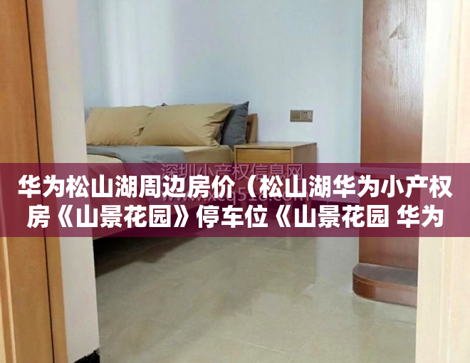 华为松山湖周边房价（松山湖华为小产权房《山景花园》停车位《山景花园 华为欧洲小镇）