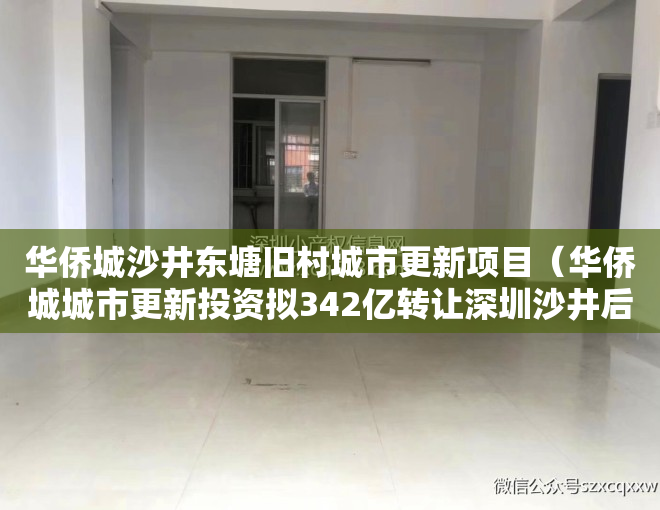华侨城沙井东塘旧村城市更新项目（华侨城城市更新投资拟342亿转让深圳沙井后亭社区旧改项目95%股权）