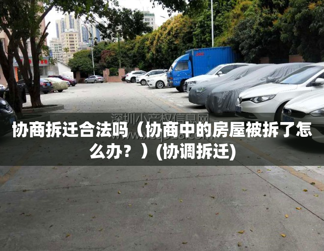 协商拆迁合法吗（协商中的房屋被拆了怎么办？）(协调拆迁)