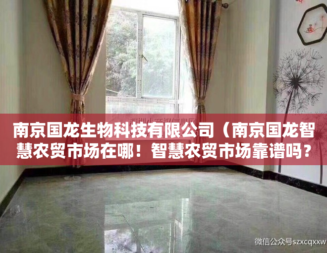 南京国龙生物科技有限公司（南京国龙智慧农贸市场在哪！智慧农贸市场靠谱吗？能不能买）