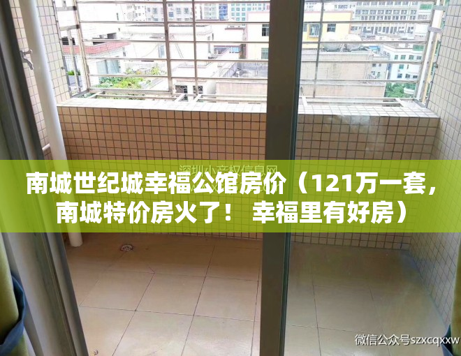 南城世纪城幸福公馆房价（121万一套，南城特价房火了！ 幸福里有好房）
