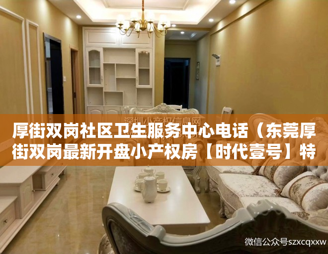 厚街双岗社区卫生服务中心电话（东莞厚街双岗最新开盘小产权房【时代壹号】特价148万套起，楼下带停车库）