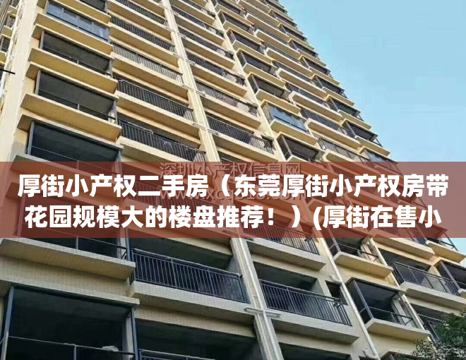 厚街小产权二手房（东莞厚街小产权房带花园规模大的楼盘推荐！）(厚街在售小产权)