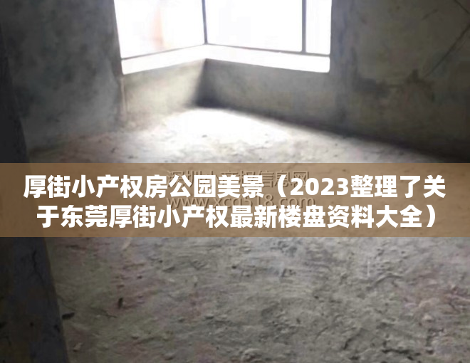 厚街小产权房公园美景（2023整理了关于东莞厚街小产权最新楼盘资料大全）