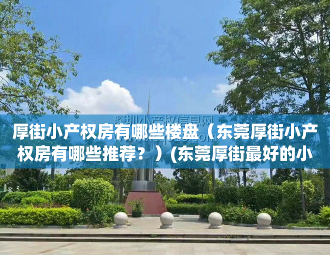 厚街小产权房有哪些楼盘（东莞厚街小产权房有哪些推荐？）(东莞厚街最好的小产权房)