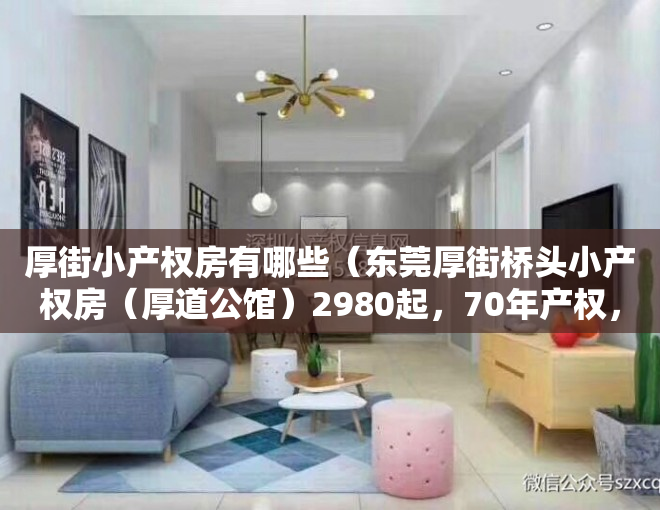 厚街小产权房有哪些（东莞厚街桥头小产权房（厚道公馆）2980起，70年产权，可分8年）