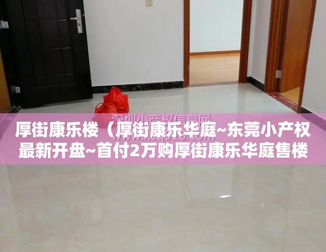 厚街康乐楼（厚街康乐华庭~东莞小产权最新开盘~首付2万购厚街康乐华庭售楼处！项目位于宝塘，左拥厚街，右携虎门，链接广深！）