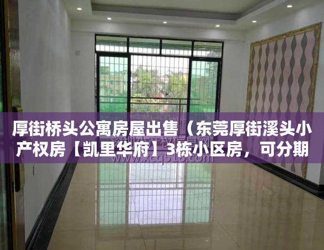 厚街桥头公寓房屋出售（东莞厚街溪头小产权房【凯里华府】3栋小区房，可分期8年）