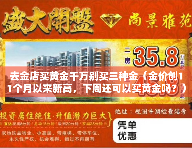 去金店买黄金千万别买三种金（金价创11个月以来新高，下周还可以买黄金吗？）