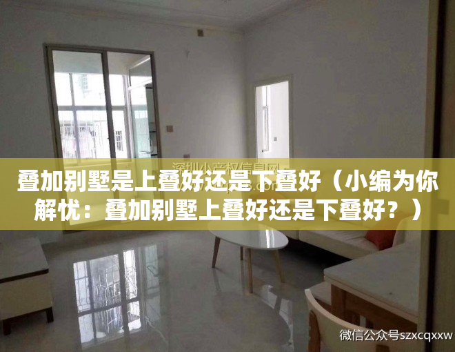 叠加别墅是上叠好还是下叠好(小编为你解忧:叠加别墅上叠好还是下叠好?)
