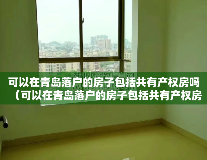 可以在青岛落户的房子包括共有产权房吗（可以在青岛落户的房子包括共有产权房吗？）