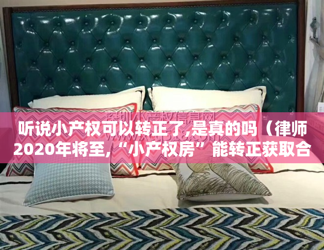 听说小产权可以转正了,是真的吗（律师2020年将至,“小产权房”能转正获取合法身份吗）