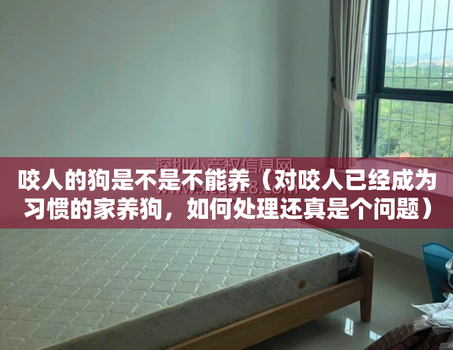 咬人的狗是不是不能养（对咬人已经成为习惯的家养狗，如何处理还真是个问题）