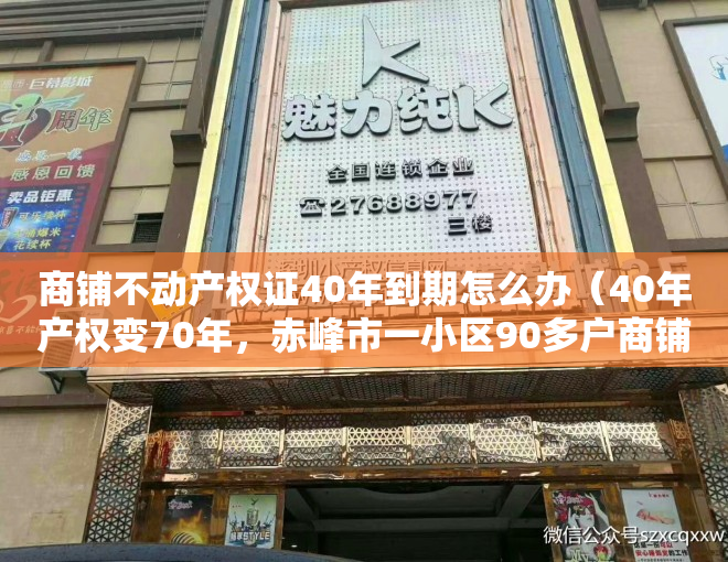 商铺不动产权证40年到期怎么办（40年产权变70年，赤峰市一小区90多户商铺办理不动产权证，17户出现错误，当地回应：可能和楼上的住宅搞混了）
