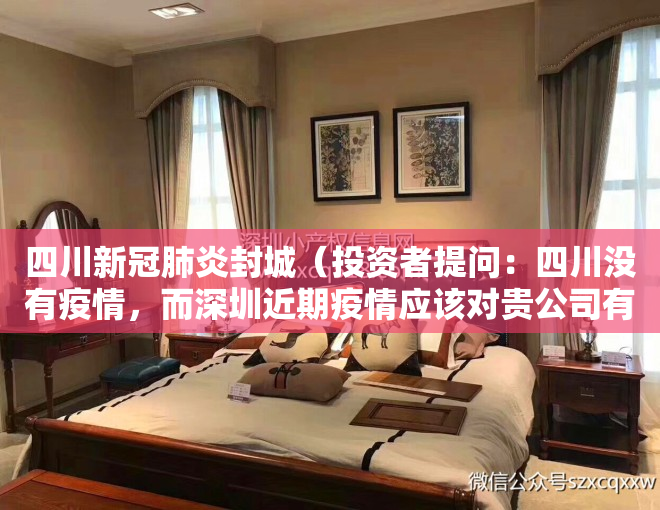 四川新冠肺炎封城（投资者提问：四川没有疫情，而深圳近期疫情应该对贵公司有较大影响，请问四川基）