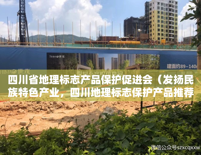 四川省地理标志产品保护促进会（发扬民族特色产业，四川地理标志保护产品推荐为您导航）