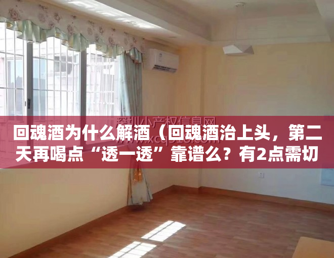 回魂酒为什么解酒（回魂酒治上头，第二天再喝点“透一透”靠谱么？有2点需切记）