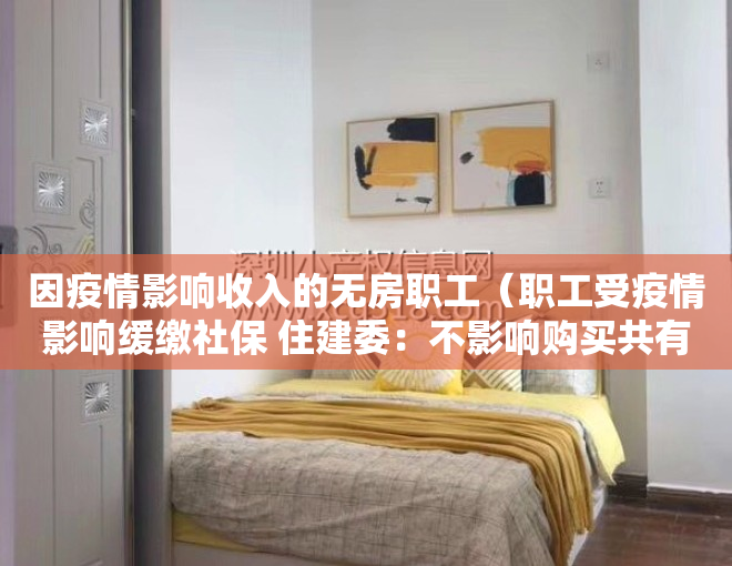 因疫情影响收入的无房职工（职工受疫情影响缓缴社保 住建委：不影响购买共有产权房）