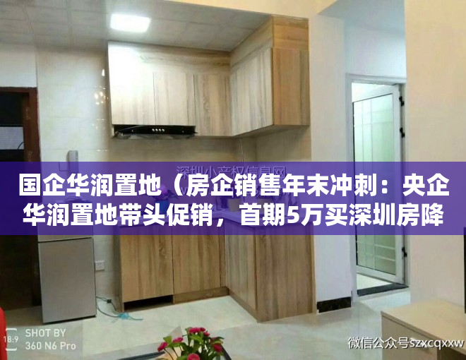 国企华润置地（房企销售年末冲刺：央企华润置地带头促销，首期5万买深圳房降价包赔）
