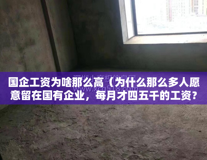 国企工资为啥那么高（为什么那么多人愿意留在国有企业，每月才四五千的工资？因为什么）