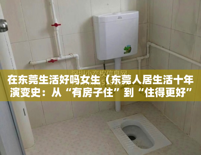 在东莞生活好吗女生（东莞人居生活十年演变史：从“有房子住”到“住得更好”）