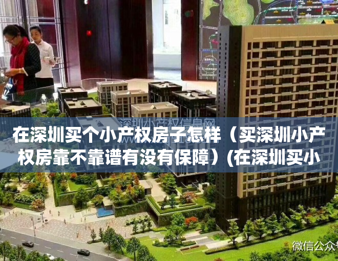 在深圳买个小产权房子怎样（买深圳小产权房靠不靠谱有没有保障）(在深圳买小产权房的现在怎么样了)
