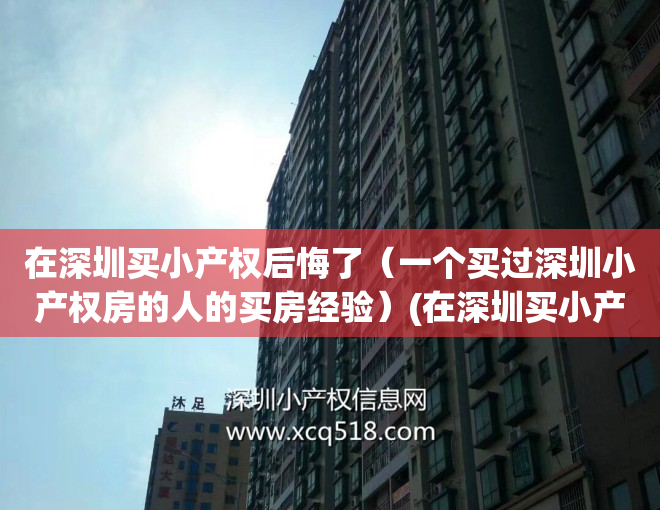 在深圳买小产权后悔了（一个买过深圳小产权房的人的买房经验）(在深圳买小产权房的现在怎么样了)