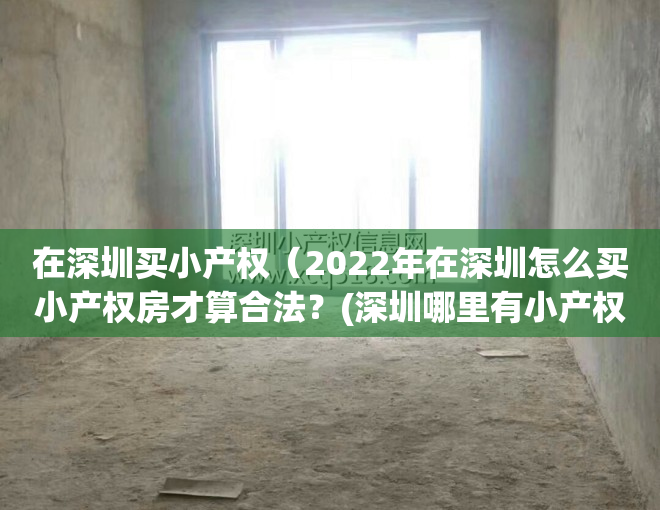 在深圳买小产权（2022年在深圳怎么买小产权房才算合法？(深圳哪里有小产权)）