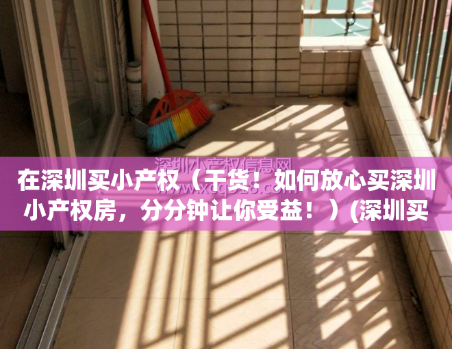 在深圳买小产权（干货！如何放心买深圳小产权房，分分钟让你受益！）(深圳买小产权房需要什么条件)